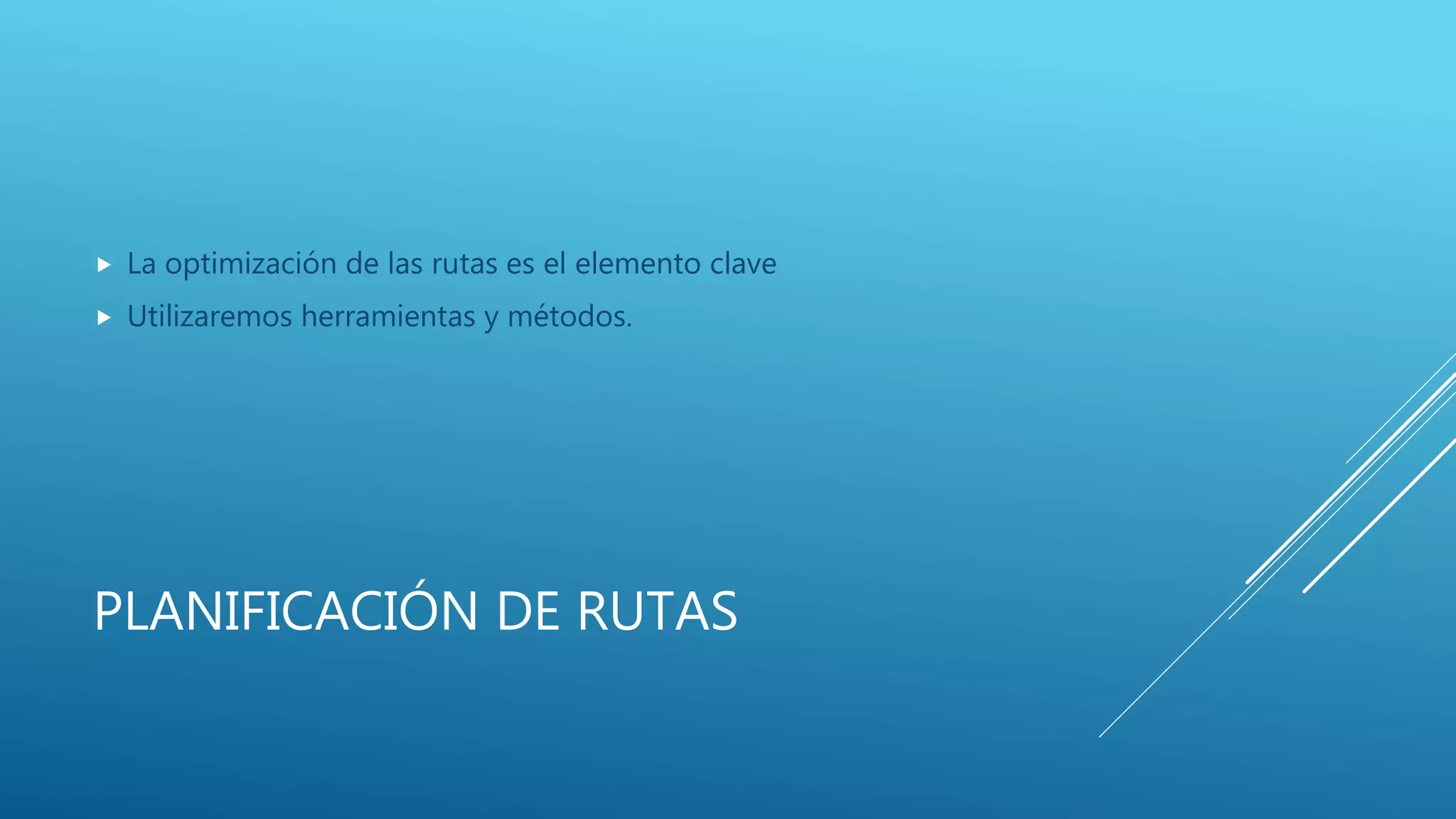 PLANIFICACIÓN DE RUTAS
 La optimización de las rutas es el elemento clave
 Utilizaremos herramientas y métodos.
 