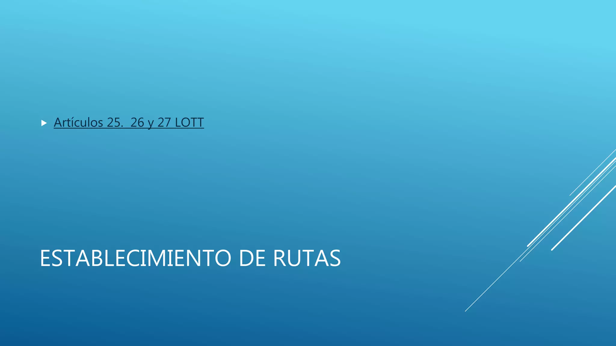 ESTABLECIMIENTO DE RUTAS
 Artículos 25. 26 y 27 LOTT
 