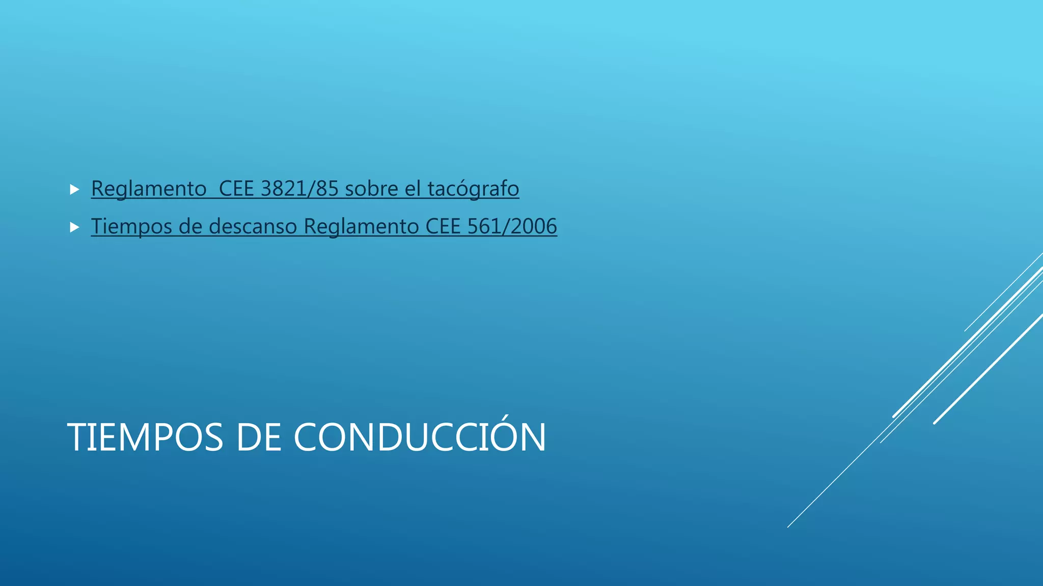 TIEMPOS DE CONDUCCIÓN
 Reglamento CEE 3821/85 sobre el tacógrafo
 Tiempos de descanso Reglamento CEE 561/2006
 