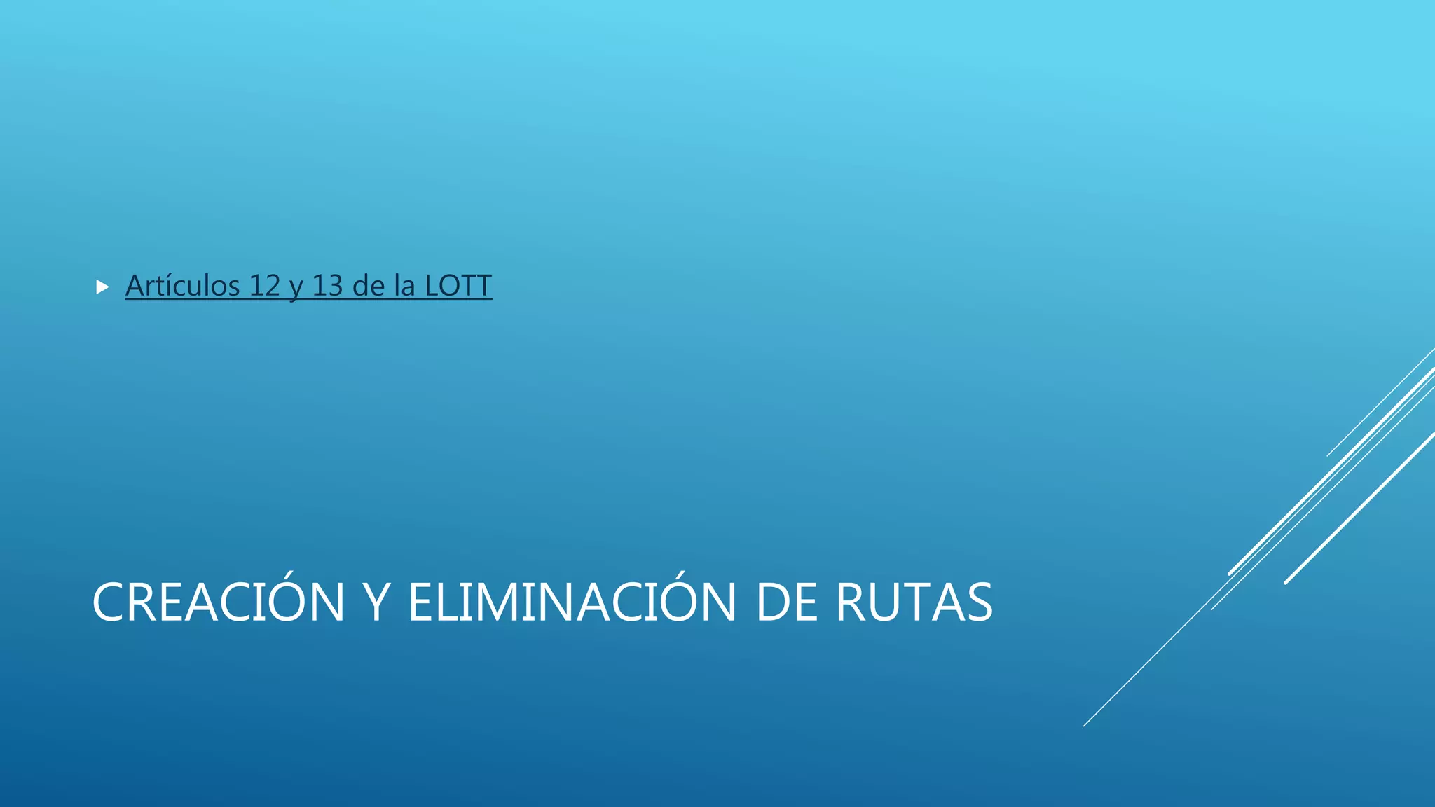 CREACIÓN Y ELIMINACIÓN DE RUTAS
 Artículos 12 y 13 de la LOTT
 