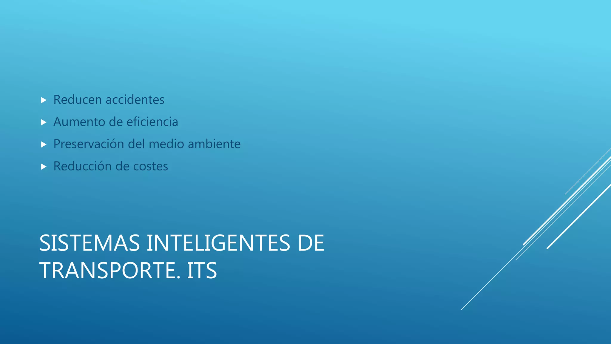 SISTEMAS INTELIGENTES DE
TRANSPORTE. ITS
 Reducen accidentes
 Aumento de eficiencia
 Preservación del medio ambiente
 Reducción de costes
 