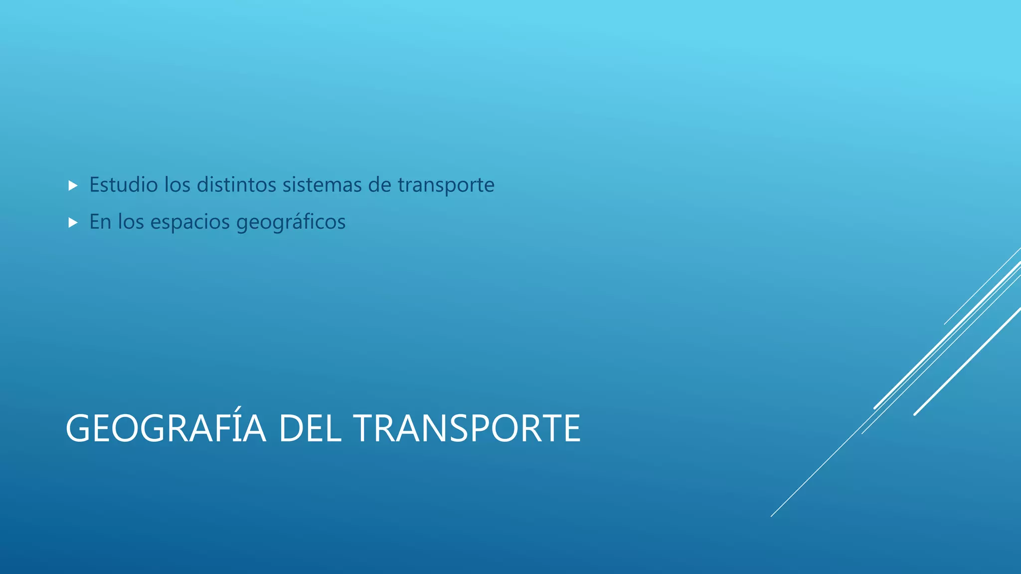 GEOGRAFÍA DEL TRANSPORTE
 Estudio los distintos sistemas de transporte
 En los espacios geográficos
 