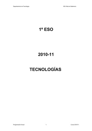 Departamento de Tecnología                 IES Villa de Valdemoro




                                1º ESO




                               2010-11


                             TECNOLOGÍAS




Programación Anual                1                    Curso 2010/11
 