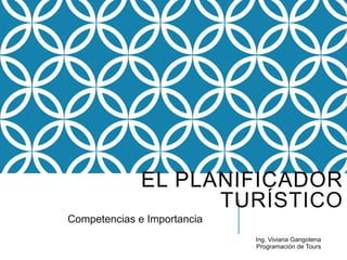 EL PLANIFICADOR
TURÍSTICO
Competencias e Importancia
Ing. Viviana Gangotena
Programación de Tours
 