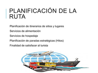 PLANIFICACIÓN DE LA
RUTA
Planificación de itinerarios de sitios y lugares
Servicios de alimentación
Servicios de hospedaje
Planificación de paradas estratégicas (Hitos)
Finalidad de satisfacer al turista
 