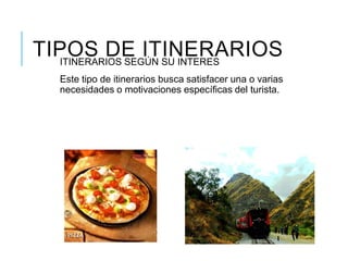TIPOS DE ITINERARIOSITINERARIOS SEGÚN SU INTERES
Este tipo de itinerarios busca satisfacer una o varias
necesidades o motivaciones específicas del turista.
 