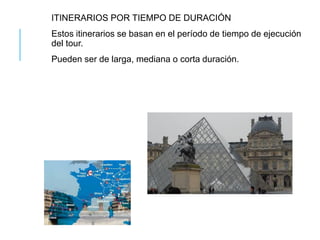 ITINERARIOS POR TIEMPO DE DURACIÓN
Estos itinerarios se basan en el período de tiempo de ejecución
del tour.
Pueden ser de larga, mediana o corta duración.
 