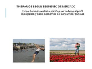 ITINERARIOS SEGÚN SEGMENTO DE MERCADO
Estos itinerarios estarán planificados en base al perfil
psicográfico y socio-económico del consumidor (turista).
 