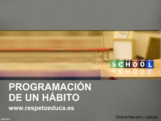 PROGRAMACIÓN
DE UN HÁBITO
www.respetoeduca.es
Gracia Navarro, Leticia.
 