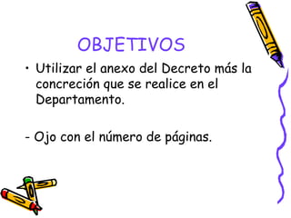 OBJETIVOS Utilizar el anexo del Decreto más la concreción que se realice en el Departamento. - Ojo con el número de páginas. 
