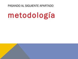 PASANDO AL SIGUIENTE APARTADO
metodología
 