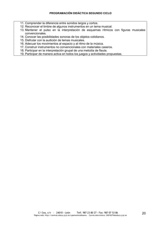 PROGRAMACIÓN DIDÁCTICA SEGUNDO CICLO


11. Comprender la diferencia entre sonidos largos y cortos.
12. Reconocer el timbre de algunos instrumentos en un tema musical.
13. Mantener el pulso en la interpretación de esquemas rítmicos con figuras musicales
    convencionales.
14. Conocer las posibilidades sonoras de los objetos cotidianos.
15. Disfrutar con la audición de temas musicales.
16. Adecuar los movimientos al espacio y al ritmo de la música.
17. Construir instrumentos no convencionales con materiales caseros.
18. Participar en la interpretación grupal de una melodía de flauta.
19. Participar de manera activa en todos los juegos y actividades propuestas.




             C/ Cea, s/n - 24010 - León                 Telf. 987 23 80 27 - Fax: 987 07 53 86                     20
         Página web: http://centros.educa.jcyl.es/cpantoniovalbuena - Correo electrónico: 24016274@educa.jcyl.es
 