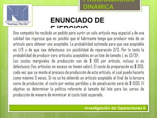 PROGRAMACIÓN
DINÁMICA
Investigación de Operaciones II
ENUNCIADO DE
EJERCICIO
 