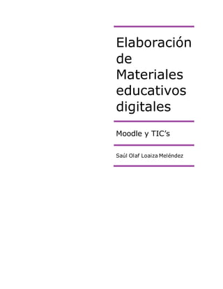Elaboración
de
Materiales
educativos
digitales
Moodle y TIC’s
Saúl Olaf Loaiza Meléndez
 