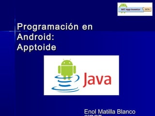 Programación enProgramación en
Android:Android:
ApptoideApptoide
Enol Matilla BlancoEnol Matilla Blanco
 