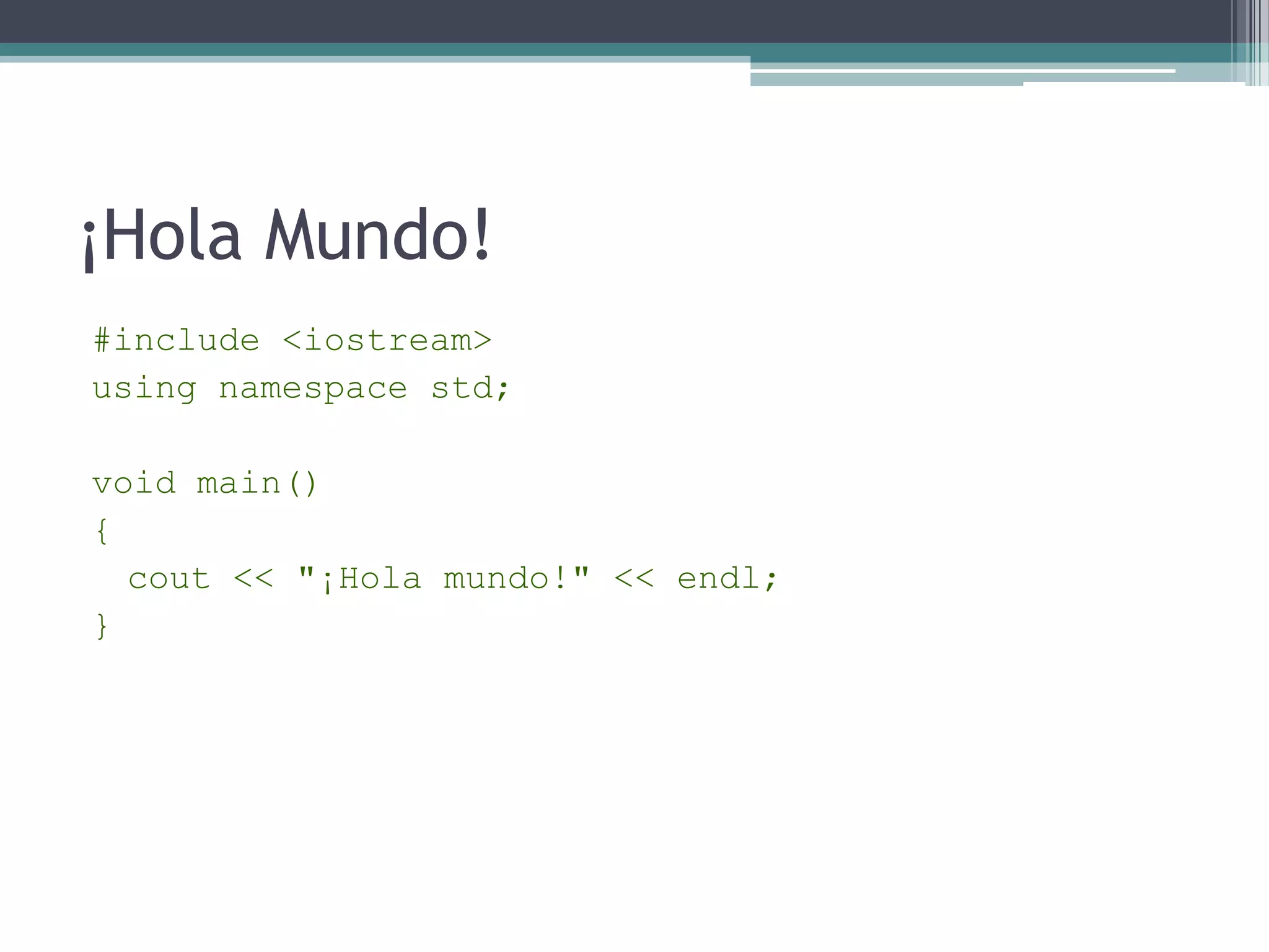 ¡Hola Mundo!#include <iostream>usingnamespacestd;voidmain(){cout << "¡Hola mundo!" << endl;}