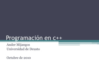 Programación en c++ Ander Mijangos Universidad de Deusto Octubre de 2010 