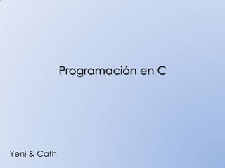 Programación en C
Yeni & Cath
 