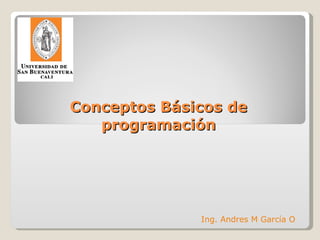 Conceptos Básicos de programación Ing. Andres M García O 