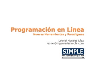 Programación en Línea
Nuevas Herramientas y Paradigmas
Leonel Morales Díaz
leonel@ingenieriasimple.com
 