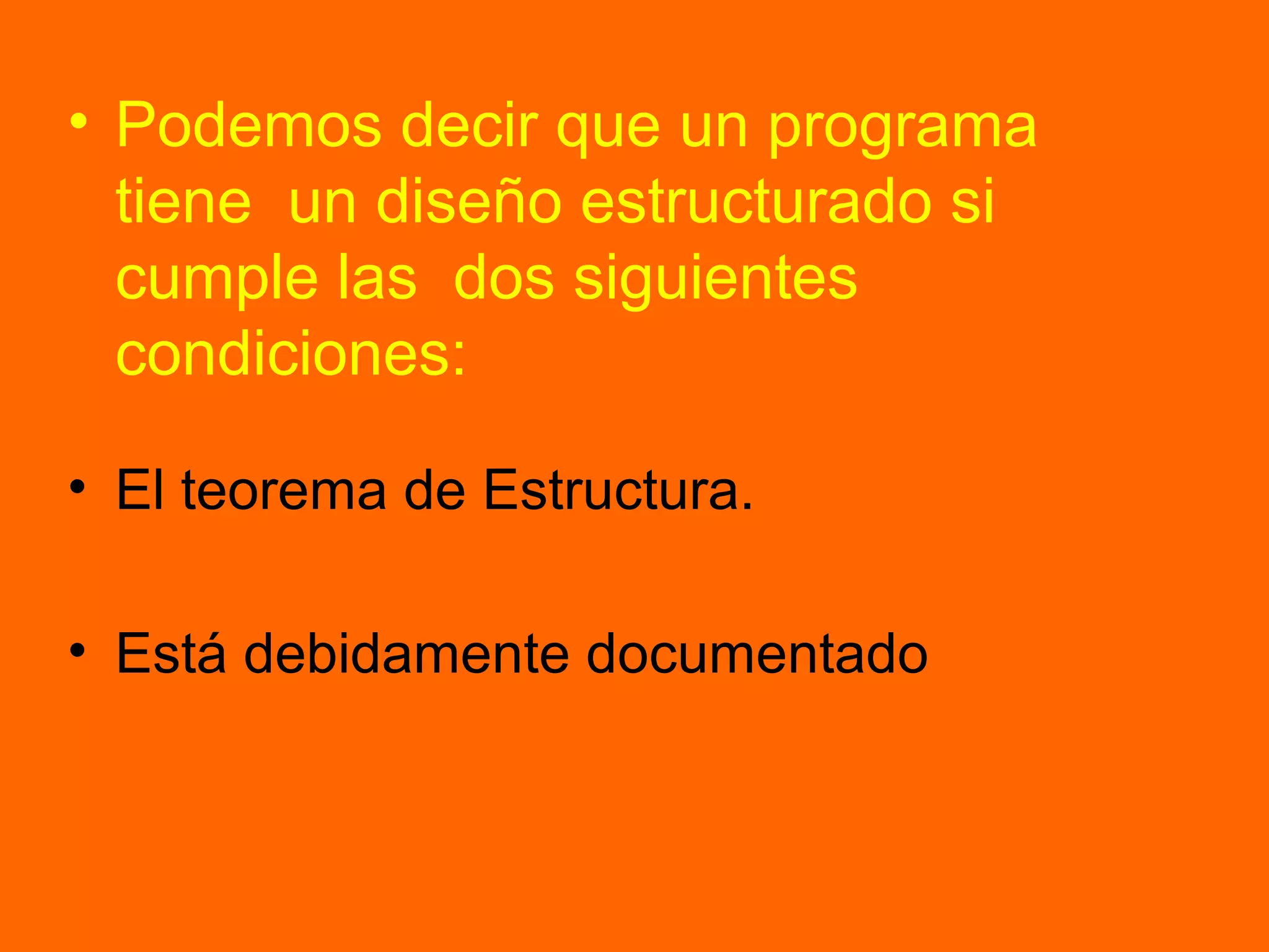 • Podemos decir que un programa
tiene un diseño estructurado si
cumple las dos siguientes
condiciones:
• El teorema de Estructura.
• Está debidamente documentado
 