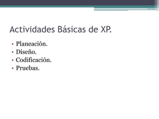 Actividades Básicas de XP.
• Planeación.
• Diseño.
• Codificación.
• Pruebas.
 