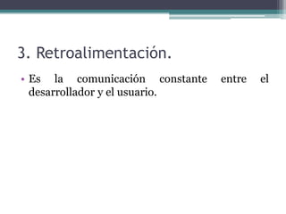 3. Retroalimentación.
• Es la comunicación constante entre el
desarrollador y el usuario.
 