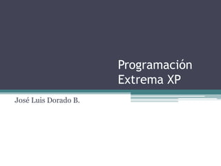 Programación
Extrema XP
José Luis Dorado B.
 