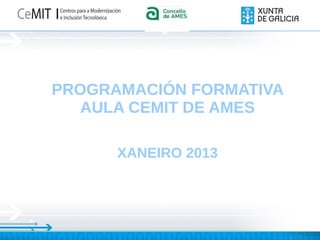 Logo
         Concell
            o




PROGRAMACIÓN FORMATIVA
   AULA CEMIT DE AMES

      XANEIRO 2013
 
