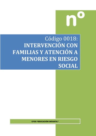 nº
CFGS “EDUCACIÓN INFANTIL”
Código 0018:
INTERVENCIÓN CON
FAMILIAS Y ATENCIÓN A
MENORES EN RIESGO
SOCIAL
 