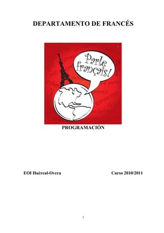 DEPARTAMENTO DE FRANCÉS




                    PROGRAMACIÓN




EOI Huércal-Overa                  Curso 2010/2011




                         1
 