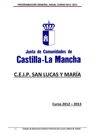 PROGRAMACIÓN GENERAL ANUAL CURSO 2012- 2013




C.E.I.P. SAN LUCAS Y MARÍA




                                         Curso 2012 – 2013




1      Colegio de Educación Infantil y Primaria San Lucas y María de Toledo
 