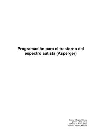 Programación para el trastorno del
espectro autista (Asperger)
Ibáñez Villegas, Rebeca
Iglesias Ullate, Laura
Martínez de Avilés, Clara
Ramírez Palomo, Maitane
 