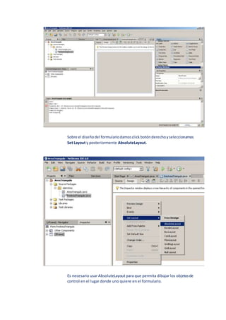 Sobre el diseñodel formulariodamosclickbotónderechoyseleccionamos
Set Layout y posteriormente AbsoluteLayout.
Es necesario usar AbsoluteLayout para que permita dibujar los objetosde
control en el lugar donde uno quiere en el formulario.
 