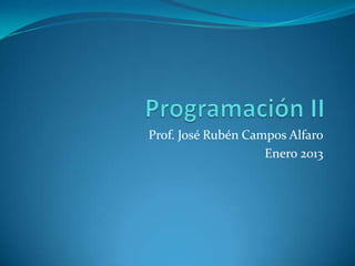 Prof. José Rubén Campos Alfaro
                    Enero 2013
 