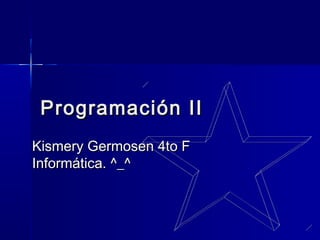 Programación IIProgramación II
Kismery Germosen 4to FKismery Germosen 4to F
Informática. ^_^Informática. ^_^
 