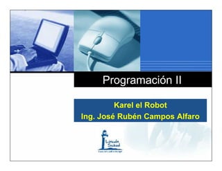 Programación II

         Karel el Robot
Ing. José Rubén Campos Alfaro

    Company
    LOGO
 