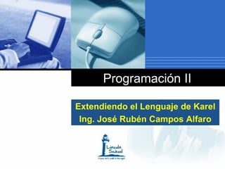 Programación II

Extendiendo el Lenguaje de Karel
 Ing. José Rubén Campos Alfaro

     Company
     LOGO
 