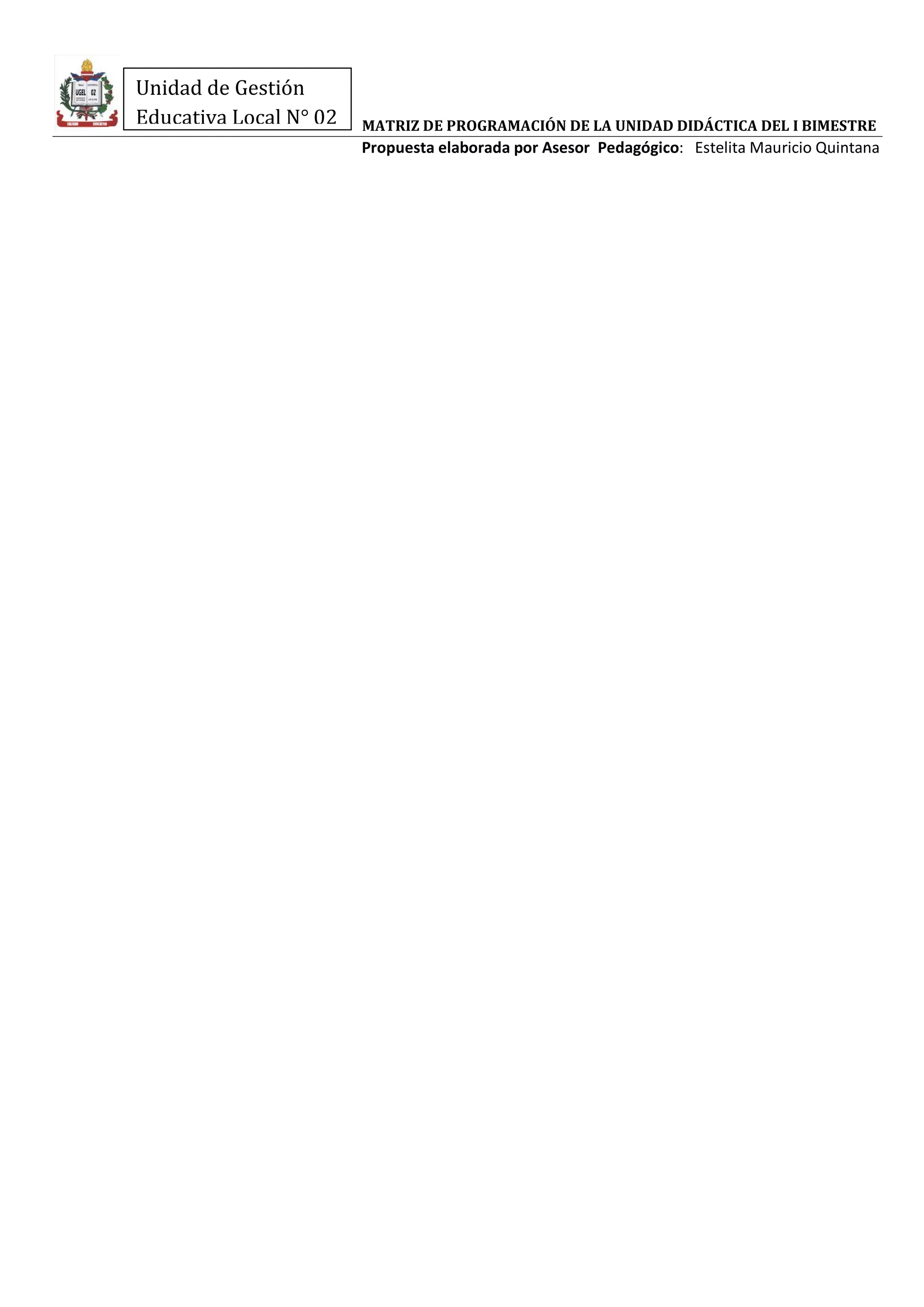 MATRIZ DE PROGRAMACIÓN DE LA UNIDAD DIDÁCTICA DEL I BIMESTRE
Propuesta elaborada por Asesor Pedagógico: Estelita Mauricio Quintana
Unidad de Gestión
Educativa Local N° 02
 