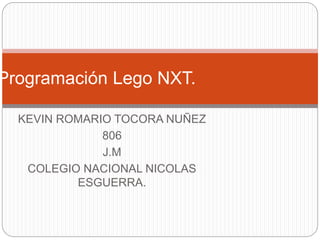 KEVIN ROMARIO TOCORA NUÑEZ
806
J.M
COLEGIO NACIONAL NICOLAS
ESGUERRA.
Programación Lego NXT.
 