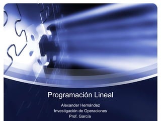 Programación Lineal Alexander Hernández Investigación de Operaciones Prof. García  