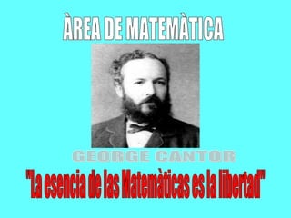GEORGE CANTOR ÀREA DE MATEMÀTICA &quot;La esencia de las Matemàticas es la libertad&quot; 
