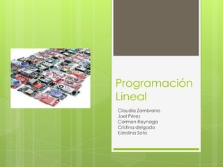 Programación Lineal Claudia Zambrano	 Joel Pérez Carmen Reynaga Cristina delgado Karolina Soto 