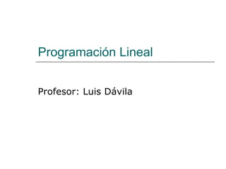 Programación Lineal Profesor: Luis Dávila 