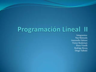 Programación Lineal  II Integrantes:  Nae Matsuda AntonellaFabiani Victor Bosleman PieroVinelli Rodrigo Brocq Diego Talledo 