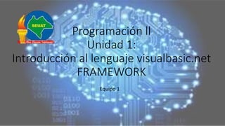 Programación ll
Unidad 1:
Introducción al lenguaje visualbasic.net
FRAMEWORK
Equipo 1
 