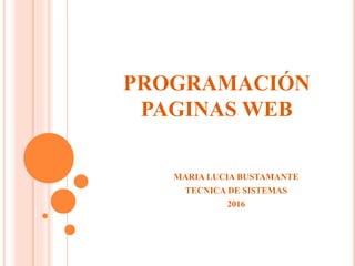 PROGRAMACIÓN
PAGINAS WEB
MARIA LUCIA BUSTAMANTE
TECNICA DE SISTEMAS
2016
 