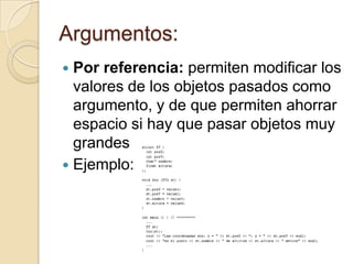 Argumentos:
 Por referencia: permiten modificar los
valores de los objetos pasados como
argumento, y de que permiten ahorrar
espacio si hay que pasar objetos muy
grandes
 Ejemplo:
 