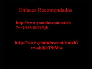 Enlaces Recomendados

http://www.youtube.com/watch
?v=U9SVtBT4NjE


http://www.youtube.com/watch?
        v=-sbiKtT9tWw
 