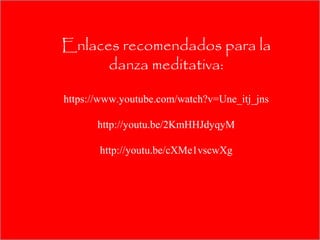 Enlaces recomendados para la
      danza meditativa:

https://www.youtube.com/watch?v=Une_itj_jns

       http://youtu.be/2KmHHJdyqyM

       http://youtu.be/cXMe1vscwXg
 